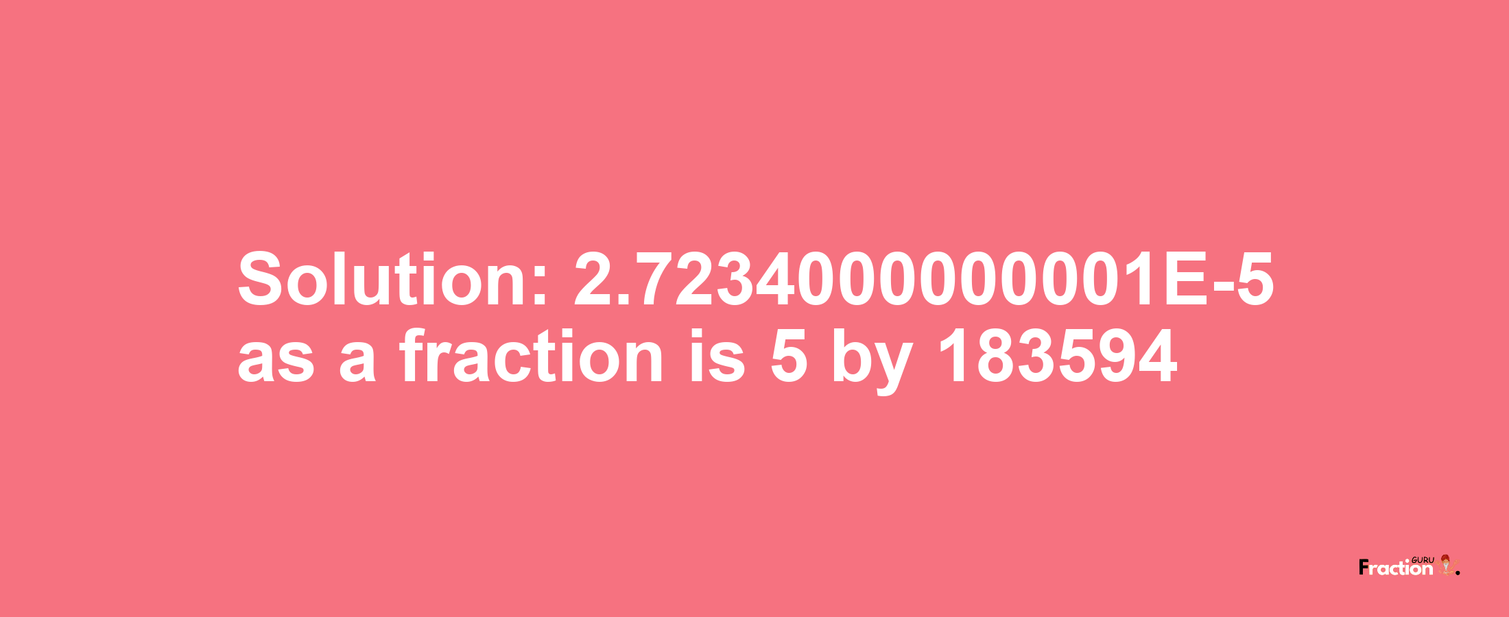 Solution:2.7234000000001E-5 as a fraction is 5/183594